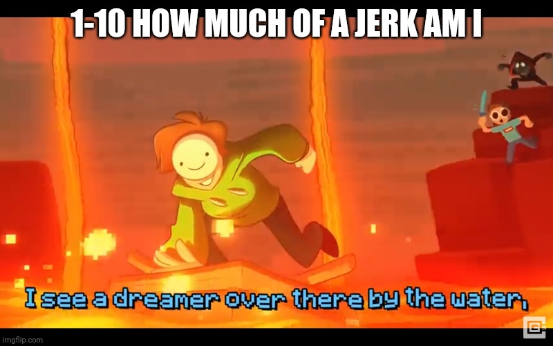 I see a dreamer | 1-10 HOW MUCH OF A JERK AM I | image tagged in i see a dreamer | made w/ Imgflip meme maker