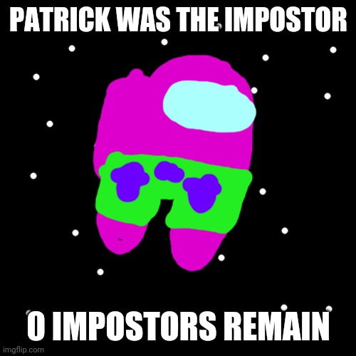 Blank Transparent Square Meme | PATRICK WAS THE IMPOSTOR 0 IMPOSTORS REMAIN | image tagged in memes,blank transparent square | made w/ Imgflip meme maker