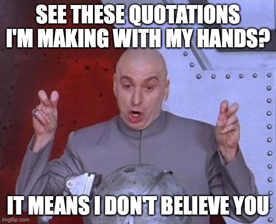 Dr Evil Laser | SEE THESE QUOTATIONS I'M MAKING WITH MY HANDS? IT MEANS I DON'T BELIEVE YOU | image tagged in memes,dr evil laser | made w/ Imgflip meme maker