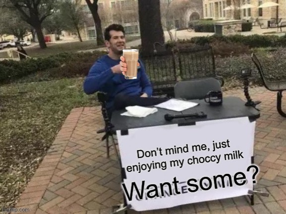 . | image tagged in choccy milk,stop reading these tags,never gonna give you up,never gonna let you down,never gonna run around,and desert you | made w/ Imgflip meme maker