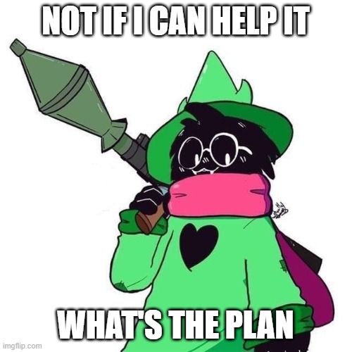 delete this ralsei | NOT IF I CAN HELP IT WHAT'S THE PLAN | image tagged in delete this ralsei | made w/ Imgflip meme maker