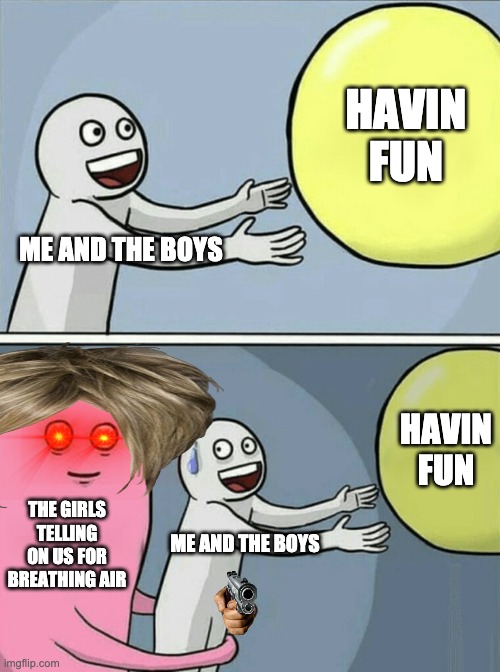 The Karen Girls | HAVIN FUN; ME AND THE BOYS; HAVIN FUN; THE GIRLS TELLING ON US FOR BREATHING AIR; ME AND THE BOYS | image tagged in memes,running away balloon | made w/ Imgflip meme maker