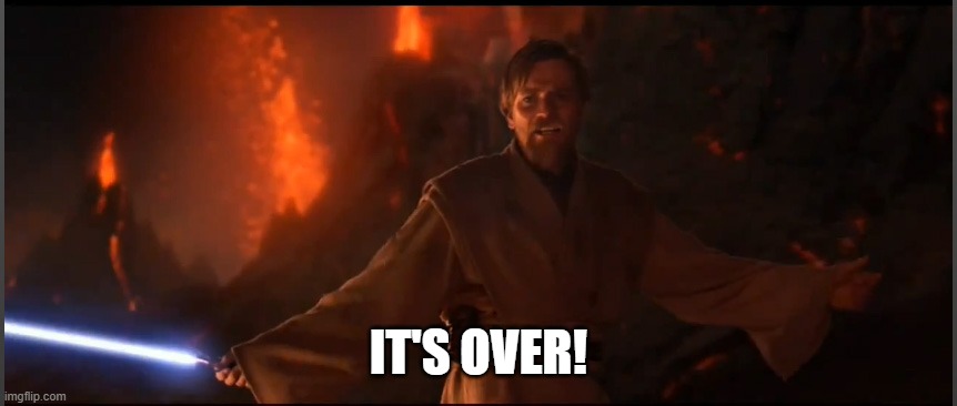 Obi Wan High Ground | IT'S OVER! | image tagged in obi wan high ground | made w/ Imgflip meme maker