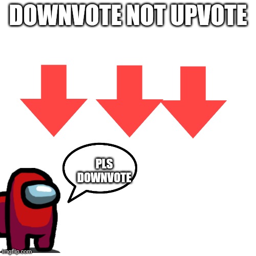 Blank Transparent Square | DOWNVOTE NOT UPVOTE; PLS DOWNVOTE | image tagged in memes,blank transparent square | made w/ Imgflip meme maker