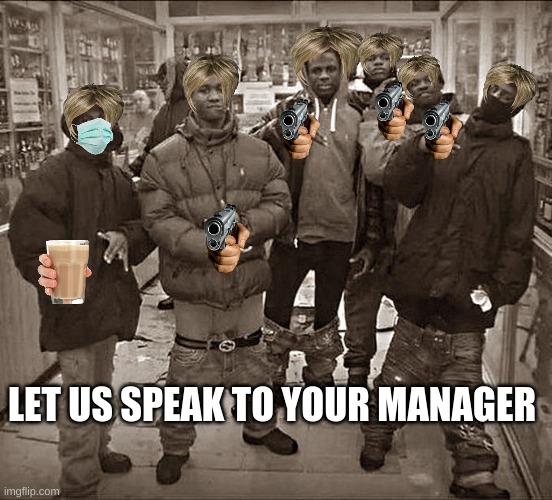All My Homies Hate | LET US SPEAK TO YOUR MANAGER | image tagged in all my homies hate when we cant speak to manager | made w/ Imgflip meme maker
