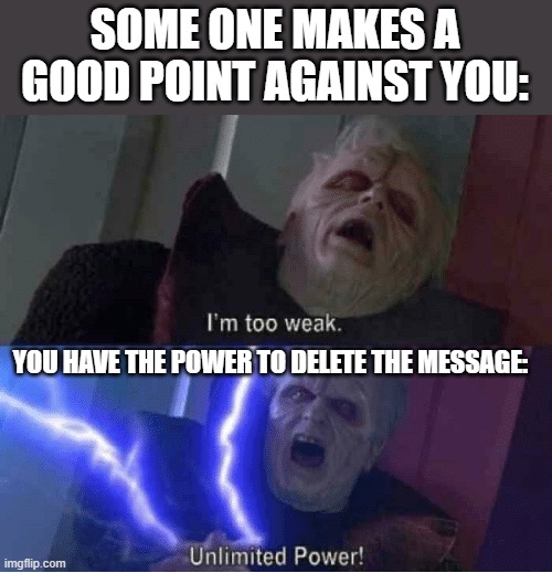 im too weak | SOME ONE MAKES A GOOD POINT AGAINST YOU:; YOU HAVE THE POWER TO DELETE THE MESSAGE: | image tagged in im too weak,starwars,unlimited power,discord,me n the 800 alt accounts | made w/ Imgflip meme maker