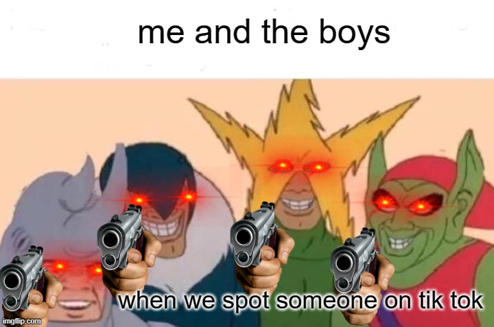 COME HERE | me and the boys; when we spot someone on tik tok | image tagged in memes,me and the boys,tik tok sucks | made w/ Imgflip meme maker