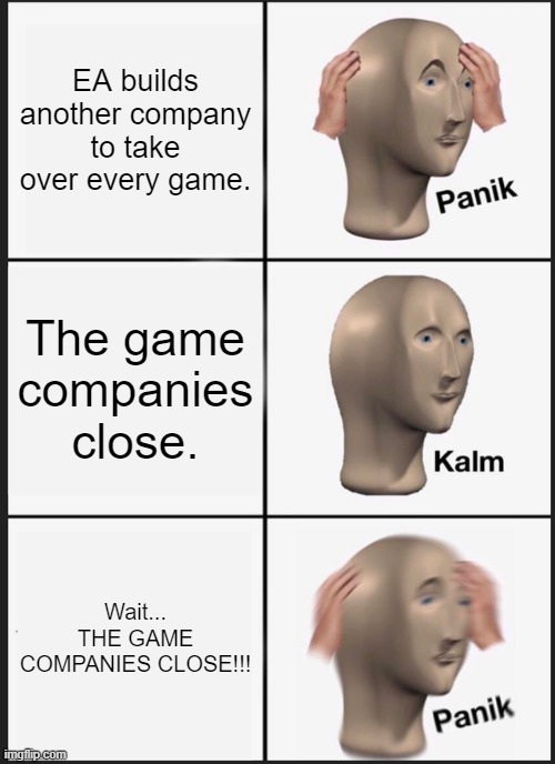 Panik Kalm Panik Meme | EA builds another company to take over every game. The game companies close. Wait... THE GAME COMPANIES CLOSE!!! | image tagged in memes,panik kalm panik | made w/ Imgflip meme maker