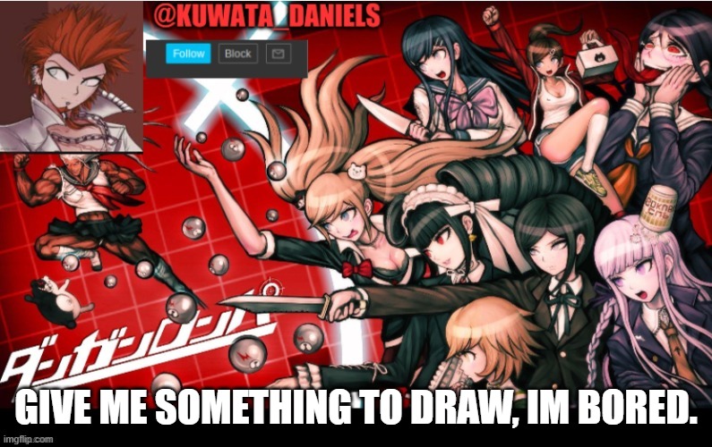 It can be anything, even an oc | GIVE ME SOMETHING TO DRAW, IM BORED. | made w/ Imgflip meme maker