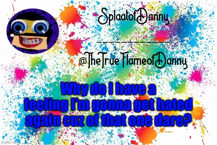SplaatofDanny announcement | Why do I have a feeling I’m gonna get hated again cuz of that one dare? | image tagged in splaatofdanny announcement | made w/ Imgflip meme maker