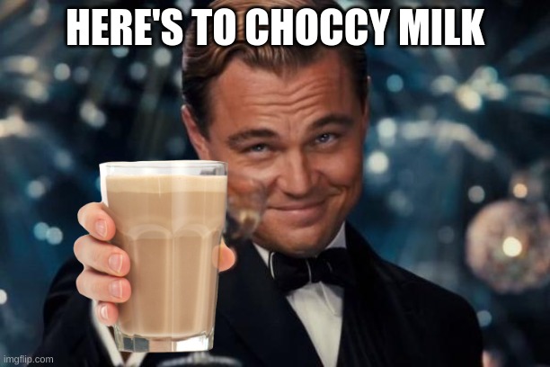 *cheers* | HERE'S TO CHOCCY MILK | image tagged in memes,leonardo dicaprio cheers | made w/ Imgflip meme maker