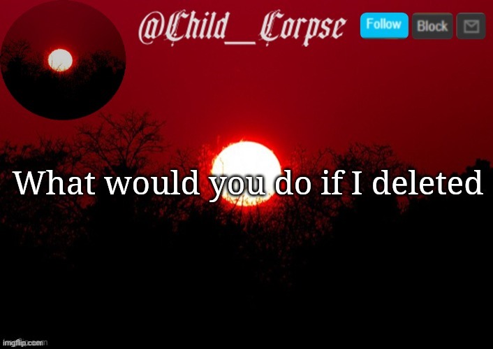 Child_Corpse announcement template | What would you do if I deleted | image tagged in child_corpse announcement template | made w/ Imgflip meme maker