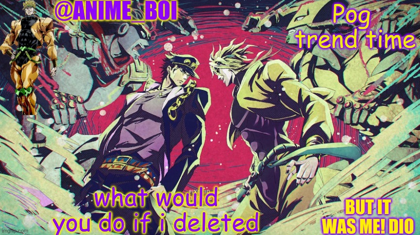 Pog 
trend time; what would you do if i deleted | made w/ Imgflip meme maker