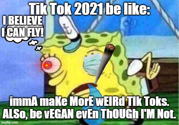 Perma vegan lmao | Tik Tok 2021 be like:; I BELIEVE I CAN FLY! immA maKe MorE wEIRd TIk Toks. ALSo, be vEGAN evEn ThOUGh I'M Not. | image tagged in memes,mocking spongebob | made w/ Imgflip meme maker