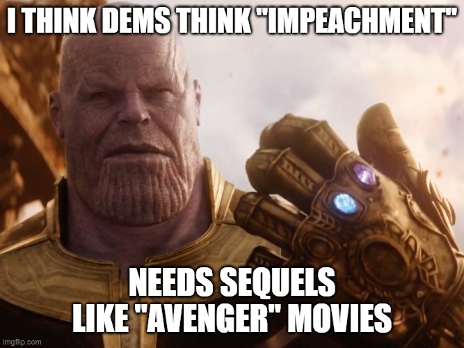 Thanos Smile | I THINK DEMS THINK "IMPEACHMENT"; NEEDS SEQUELS LIKE "AVENGER" MOVIES | image tagged in thanos smile | made w/ Imgflip meme maker