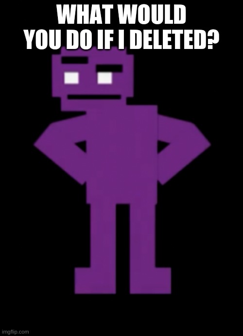 trend time | WHAT WOULD YOU DO IF I DELETED? | image tagged in confused purple guy | made w/ Imgflip meme maker