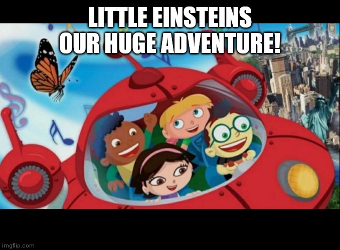 Little Einsteins Our Huge Adventure | LITTLE EINSTEINS OUR HUGE ADVENTURE! | image tagged in funny | made w/ Imgflip meme maker