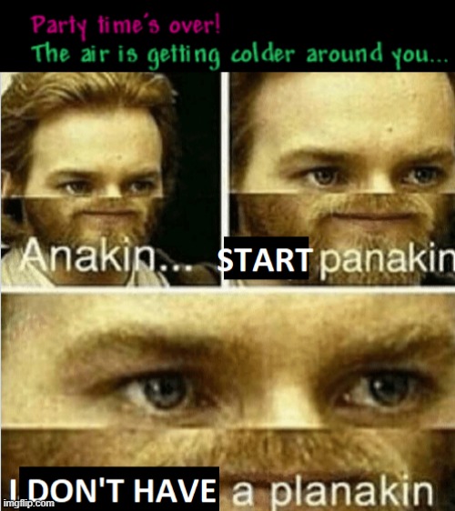 image tagged in anakin start panakin i don't have a planakin | made w/ Imgflip meme maker