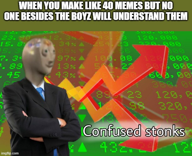Confused Stonks | WHEN YOU MAKE LIKE 40 MEMES BUT NO ONE BESIDES THE BOYZ WILL UNDERSTAND THEM | image tagged in confused stonks,meme man,stonks,health | made w/ Imgflip meme maker