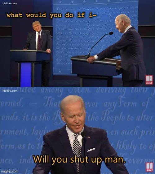 Biden - Will you shut up man | what would you do if i- | image tagged in biden - will you shut up man | made w/ Imgflip meme maker