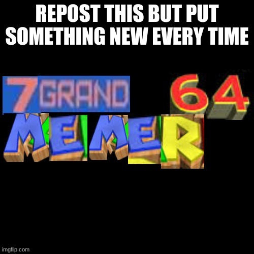 REPOST THIS BUT PUT SOMETHING NEW EVERY TIME | made w/ Imgflip meme maker