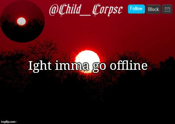 Child_Corpse announcement template | Ight imma go offline | image tagged in child_corpse announcement template | made w/ Imgflip meme maker