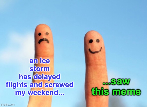 an ice storm
has delayed
flights and screwed
my weekend... ...saw this meme | made w/ Imgflip meme maker