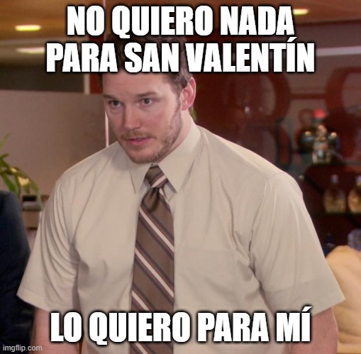 I mean... | NO QUIERO NADA PARA SAN VALENTÍN; LO QUIERO PARA MÍ | image tagged in memes,valentine's day,valentines day | made w/ Imgflip meme maker
