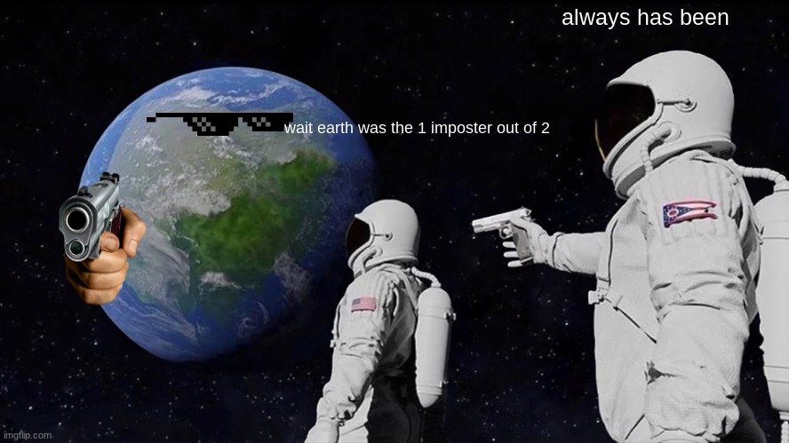 there are 2 imposters among us | always has been; wait earth was the 1 imposter out of 2 | image tagged in memes,always has been | made w/ Imgflip meme maker