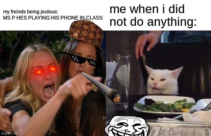 what did i do ???????? | my freinds being jeulous: MS P HES PLAYING HIS PHONE IN CLASS; me when i did not do anything: | image tagged in memes,woman yelling at cat | made w/ Imgflip meme maker