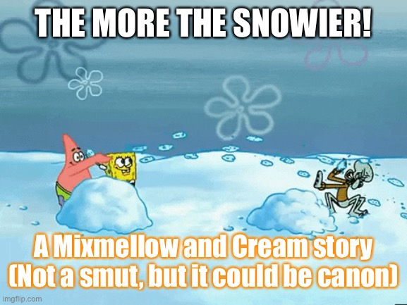 Here’s a Mixmellow story | THE MORE THE SNOWIER! A Mixmellow and Cream story
(Not a smut, but it could be canon) | made w/ Imgflip meme maker