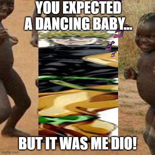idk | YOU EXPECTED A DANCING BABY... BUT IT WAS ME DIO! | image tagged in dio | made w/ Imgflip meme maker
