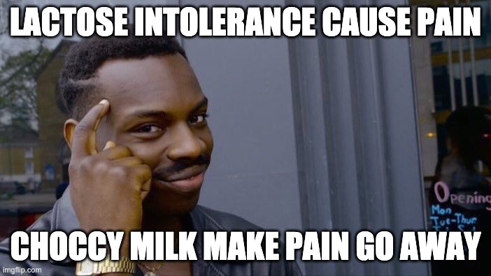 Logic | LACTOSE INTOLERANCE CAUSE PAIN; CHOCCY MILK MAKE PAIN GO AWAY | image tagged in memes,roll safe think about it | made w/ Imgflip meme maker