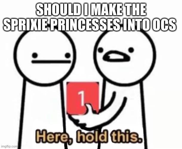 SHOULD I MAKE THE SPRIXIE PRINCESSES INTO OCS | made w/ Imgflip meme maker