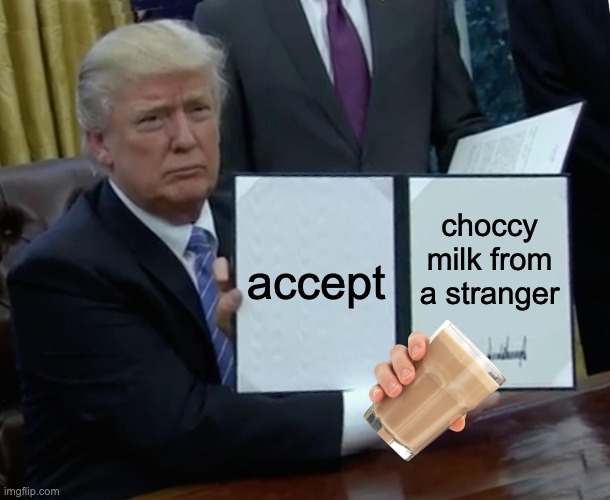 Trump Bill Signing | accept; choccy milk from a stranger | image tagged in memes,trump bill signing | made w/ Imgflip meme maker