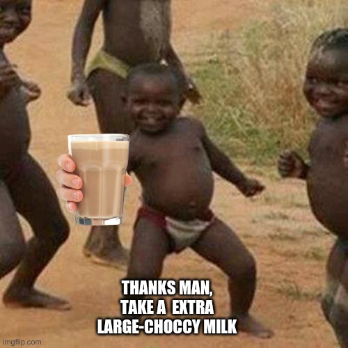 THANKS MAN, TAKE A  EXTRA LARGE-CHOCCY MILK | image tagged in memes,third world success kid | made w/ Imgflip meme maker