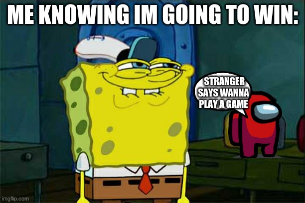 caca | ME KNOWING IM GOING TO WIN:; STRANGER SAYS WANNA PLAY A GAME | image tagged in memes,don't you squidward | made w/ Imgflip meme maker