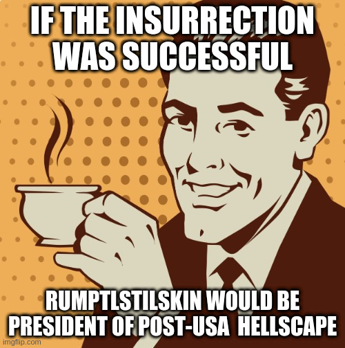 Pleased to meet you, hope y'all guessed my name | IF THE INSURRECTION WAS SUCCESSFUL; RUMPTLSTILSKIN WOULD BE PRESIDENT OF POST-USA  HELLSCAPE | image tagged in mug approval,rumpt | made w/ Imgflip meme maker