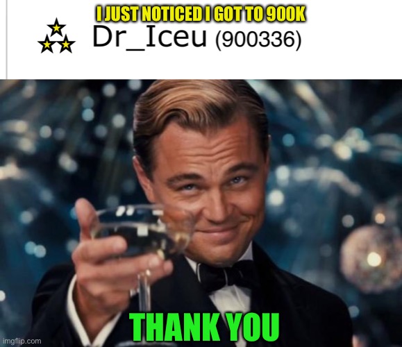 Thanks all! | I JUST NOTICED I GOT TO 900K; THANK YOU | image tagged in memes,leonardo dicaprio cheers,ty | made w/ Imgflip meme maker