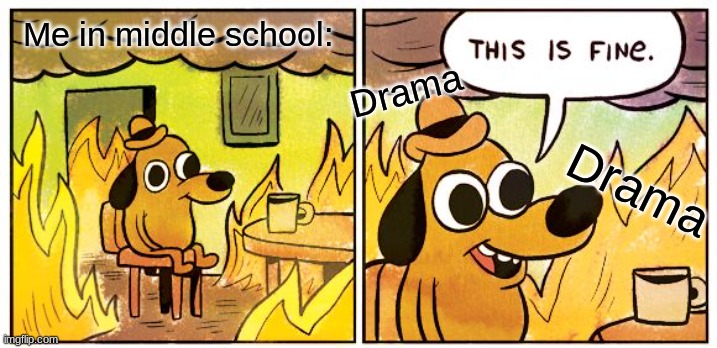 plz send help | Me in middle school:; Drama; Drama | image tagged in memes,this is fine | made w/ Imgflip meme maker