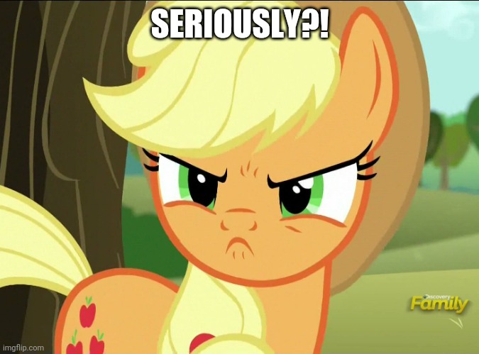 Pissed-Off Applejack (MLP) | SERIOUSLY?! | image tagged in pissed-off applejack mlp | made w/ Imgflip meme maker