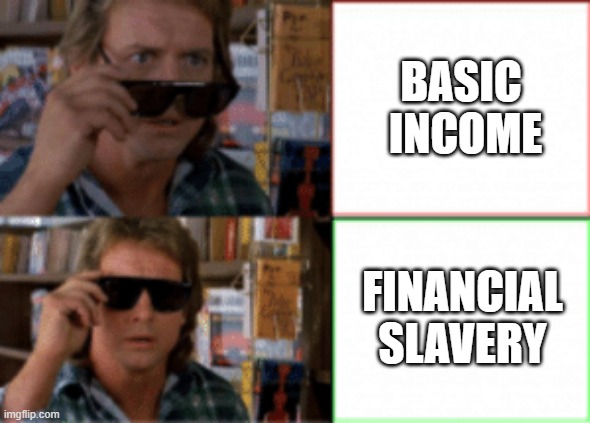 UBI Basic Income | BASIC 
INCOME; FINANCIAL SLAVERY | image tagged in they live,economy,money,debt,economics,politics | made w/ Imgflip meme maker
