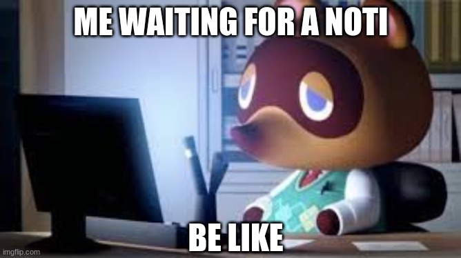 when is it goNNA come | ME WAITING FOR A NOTI; BE LIKE | image tagged in animal crossing,tom nook,memes,imgflip,acnh,funny | made w/ Imgflip meme maker