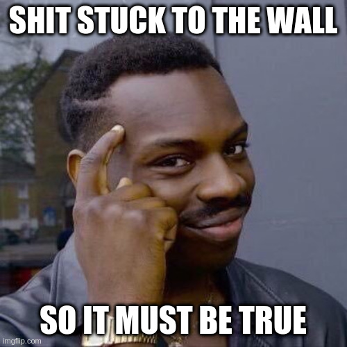rumpt - ugh | SHIT STUCK TO THE WALL; SO IT MUST BE TRUE | image tagged in thinking black guy,rumpt | made w/ Imgflip meme maker