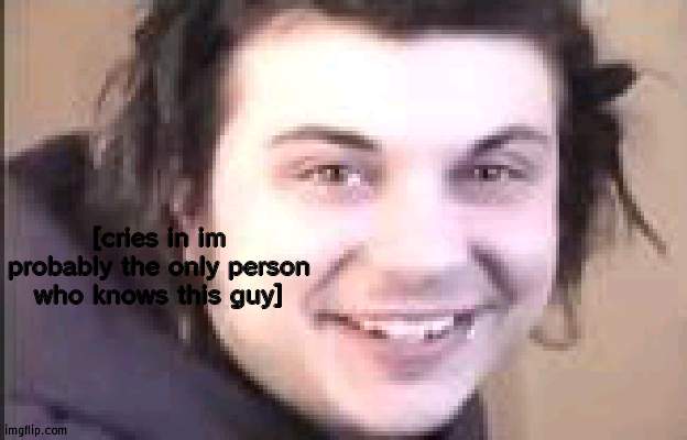 does anyone else know him? | [cries in im probably the only person who knows this guy] | made w/ Imgflip meme maker
