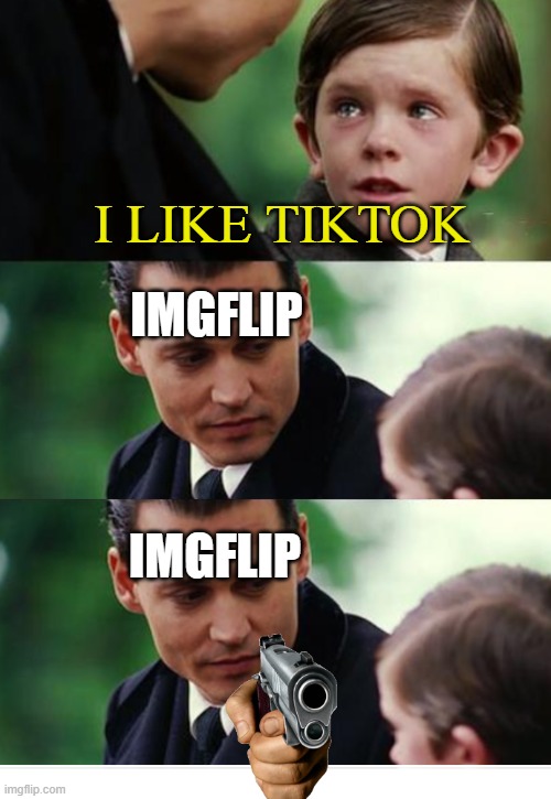 look at the tags | I LIKE TIKTOK; IMGFLIP; IMGFLIP | image tagged in finding neverland gun template,never gonna give you up,never gonna let you down,never gonna run around,memes,meme | made w/ Imgflip meme maker