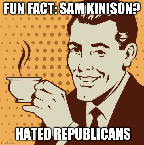 Mug approval | FUN FACT: SAM KINISON? HATED REPUBLICANS | image tagged in mug approval | made w/ Imgflip meme maker