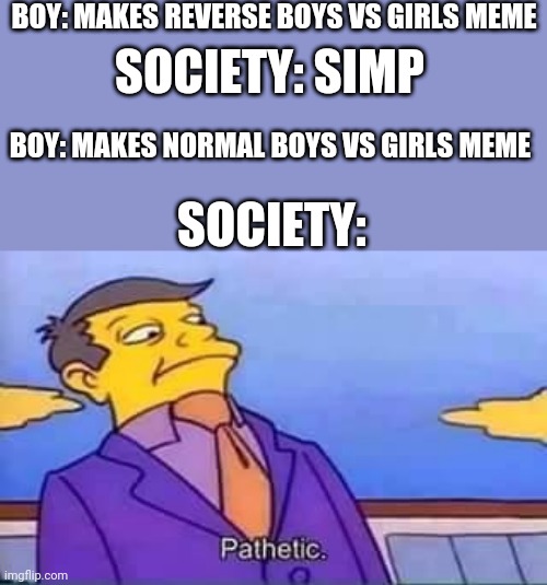 skinner pathetic | BOY: MAKES REVERSE BOYS VS GIRLS MEME; SOCIETY: SIMP; BOY: MAKES NORMAL BOYS VS GIRLS MEME; SOCIETY: | image tagged in skinner pathetic,boys vs girls,girls vs boys | made w/ Imgflip meme maker