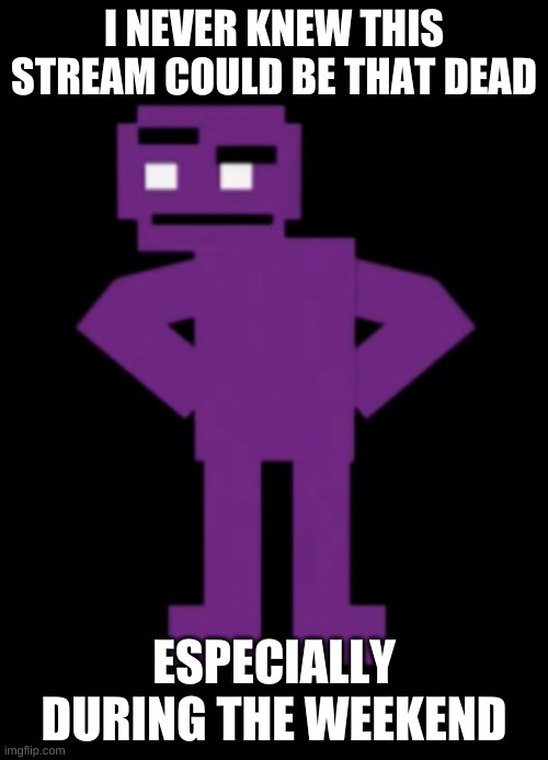 huh | I NEVER KNEW THIS STREAM COULD BE THAT DEAD; ESPECIALLY DURING THE WEEKEND | image tagged in memes,funny,purple guy,the man behind the slaughter,fnaf | made w/ Imgflip meme maker