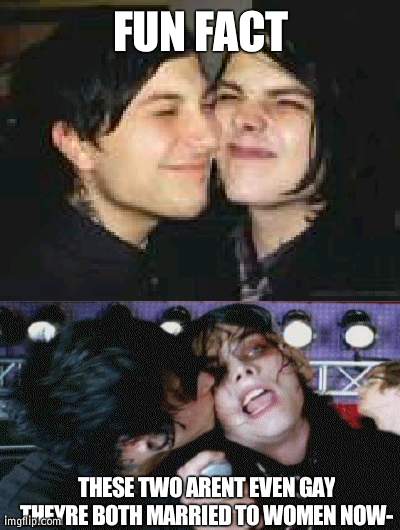 i miss the old days of frerard | FUN FACT; THESE TWO ARENT EVEN GAY THEYRE BOTH MARRIED TO WOMEN NOW- | made w/ Imgflip meme maker